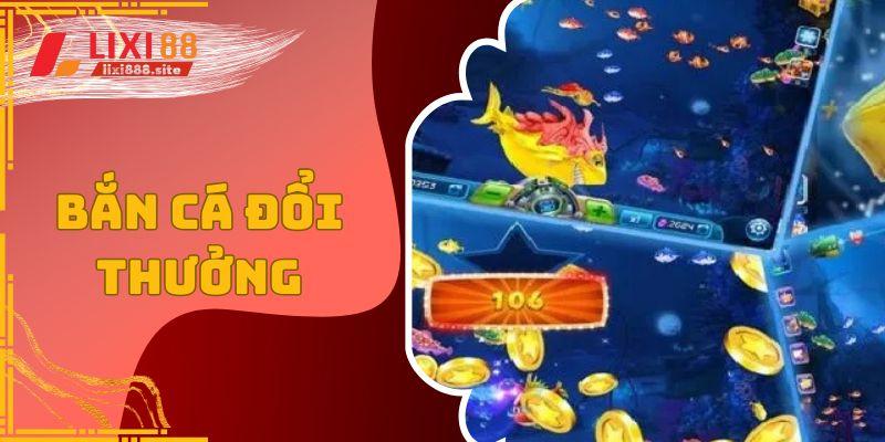 Bắn cá đổi thưởng lixi88