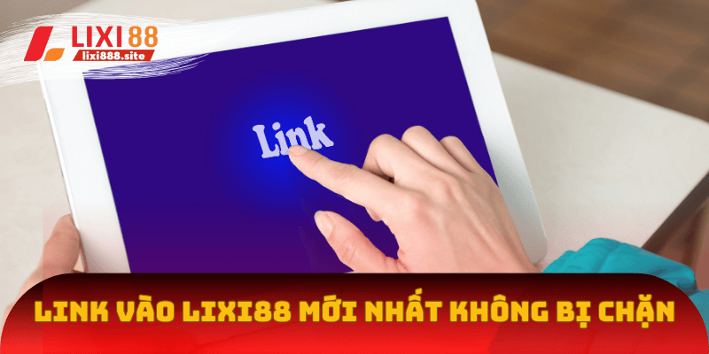 Mẹo vào Lixi88 khi bị chặn link qua đường link mới nhất 2025