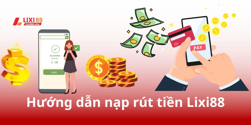 Hướng dẫn các cách nạp và rút tiền Lixi88 nhanh chóng, an toàn