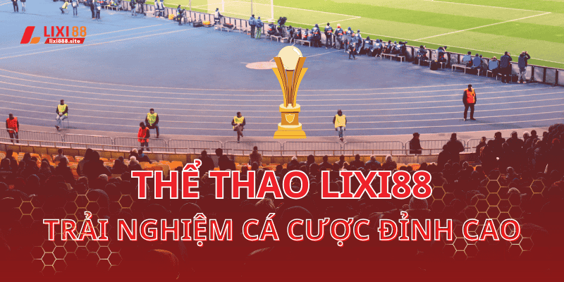 Thể thao Lixi88 là nền tảng cá cược uy tín hàng đầu